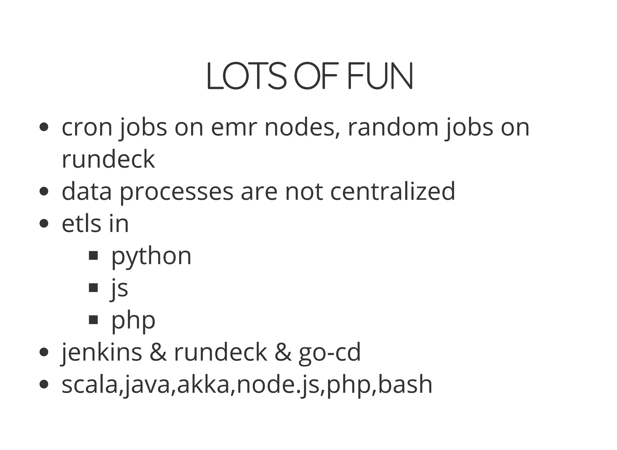 LOTSOFFUN
cron jobs on emr nodes, random jobs on
rundeck
data processes are not centralized
etls in
python
js
php
jenkins & rundeck & go-cd
scala,java,akka,node.js,php,bash
 