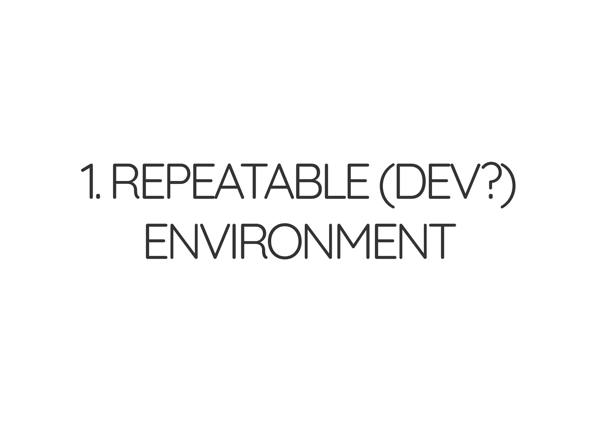 1.REPEATABLE(DEV?)
ENVIRONMENT
 