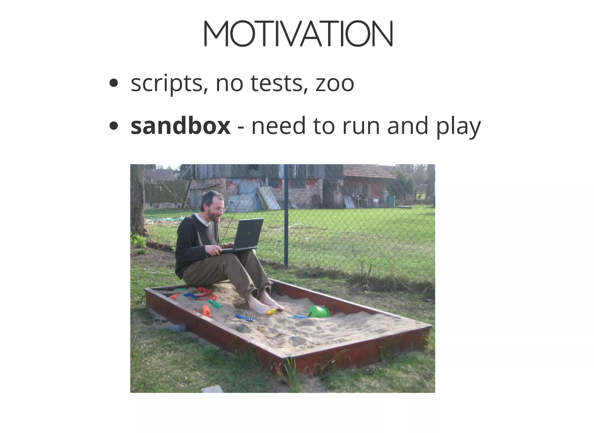 MOTIVATION
scripts, no tests, zoo
sandbox - need to run and play
 