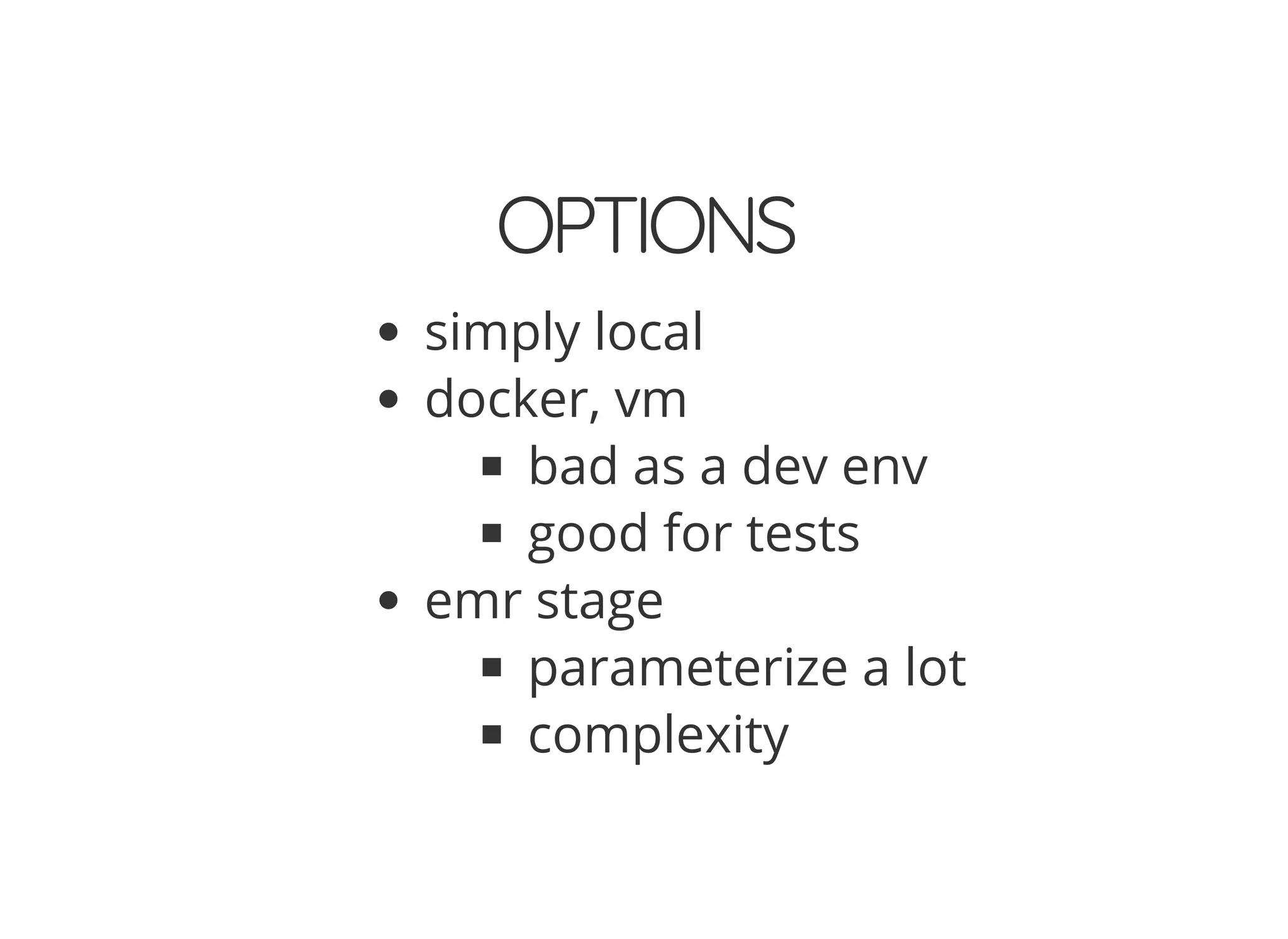 OPTIONS
simply local
docker, vm
bad as a dev env
good for tests
emr stage
parameterize a lot
complexity
 