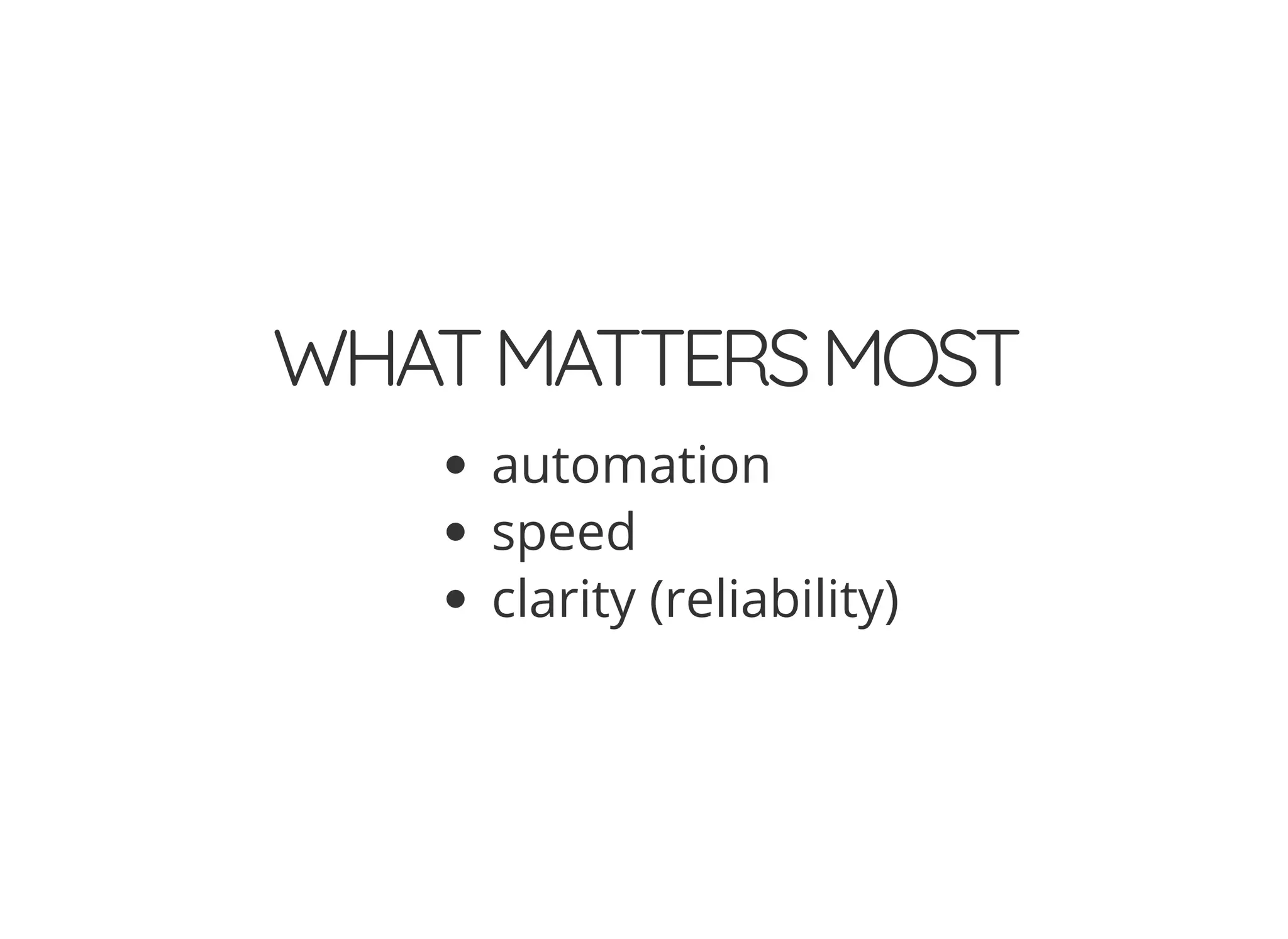 WHATMATTERSMOST
automation
speed
clarity (reliability)
 