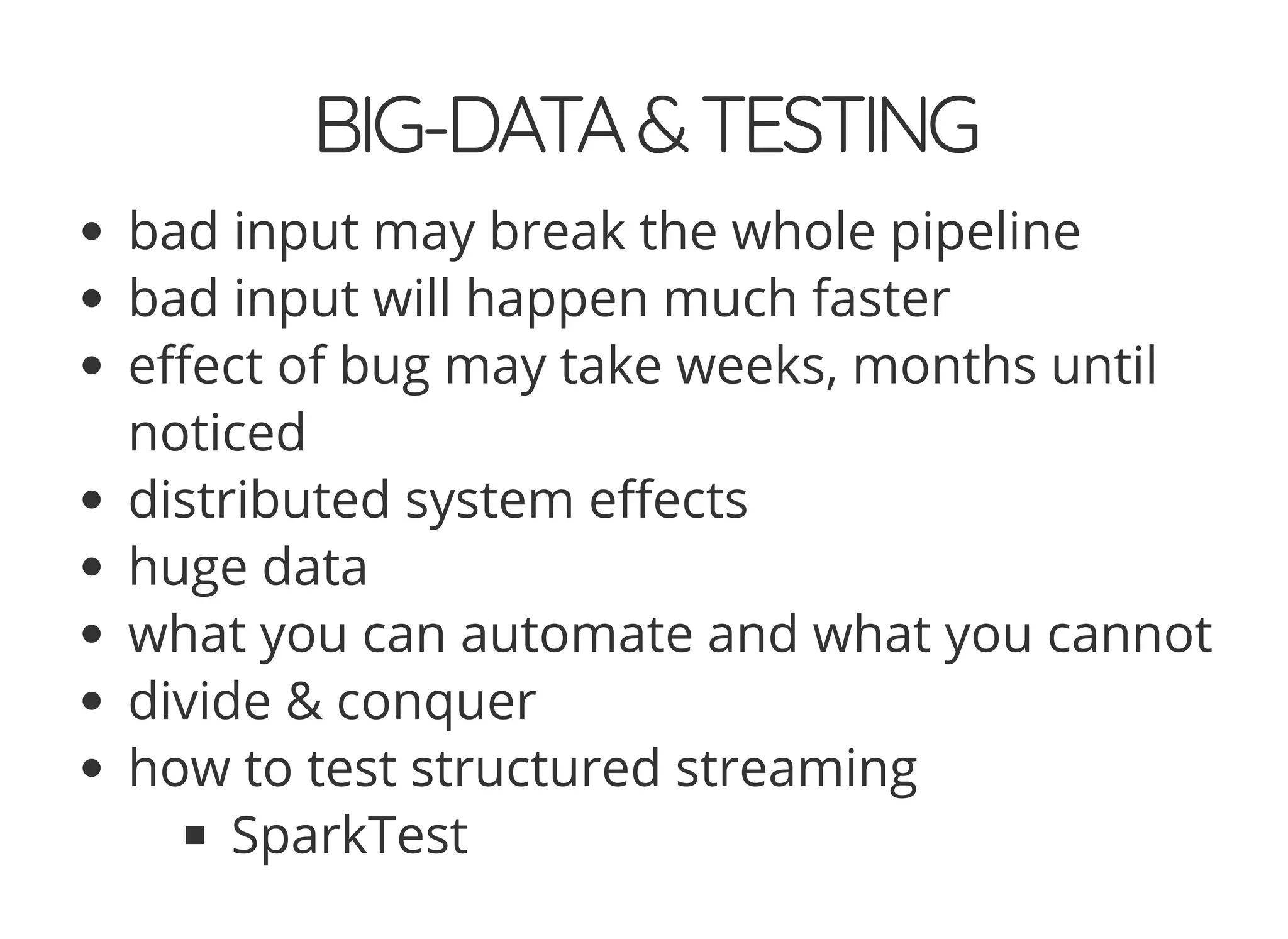 BIG-DATA&TESTING
bad input may break the whole pipeline
bad input will happen much faster
e ect of bug may take weeks, months until
noticed
distributed system e ects
huge data
what you can automate and what you cannot
divide & conquer
how to test structured streaming
SparkTest
 