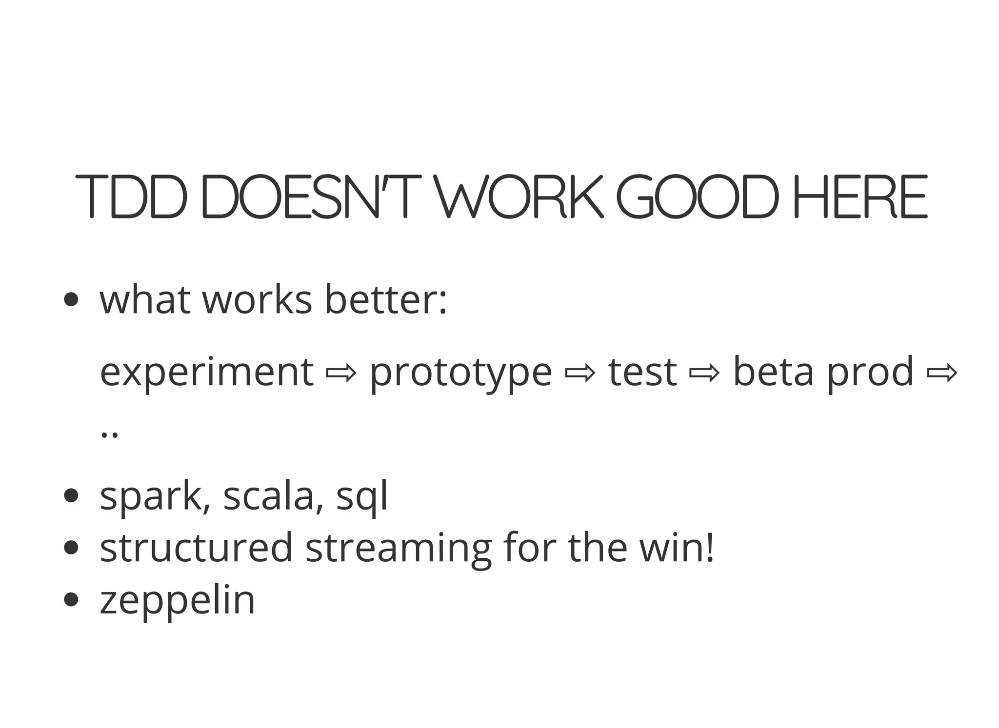TDDDOESN'TWORKGOODHERE
what works better:
experiment ⇨ prototype ⇨ test ⇨ beta prod ⇨
..
spark, scala, sql
structured streaming for the win!
zeppelin
 