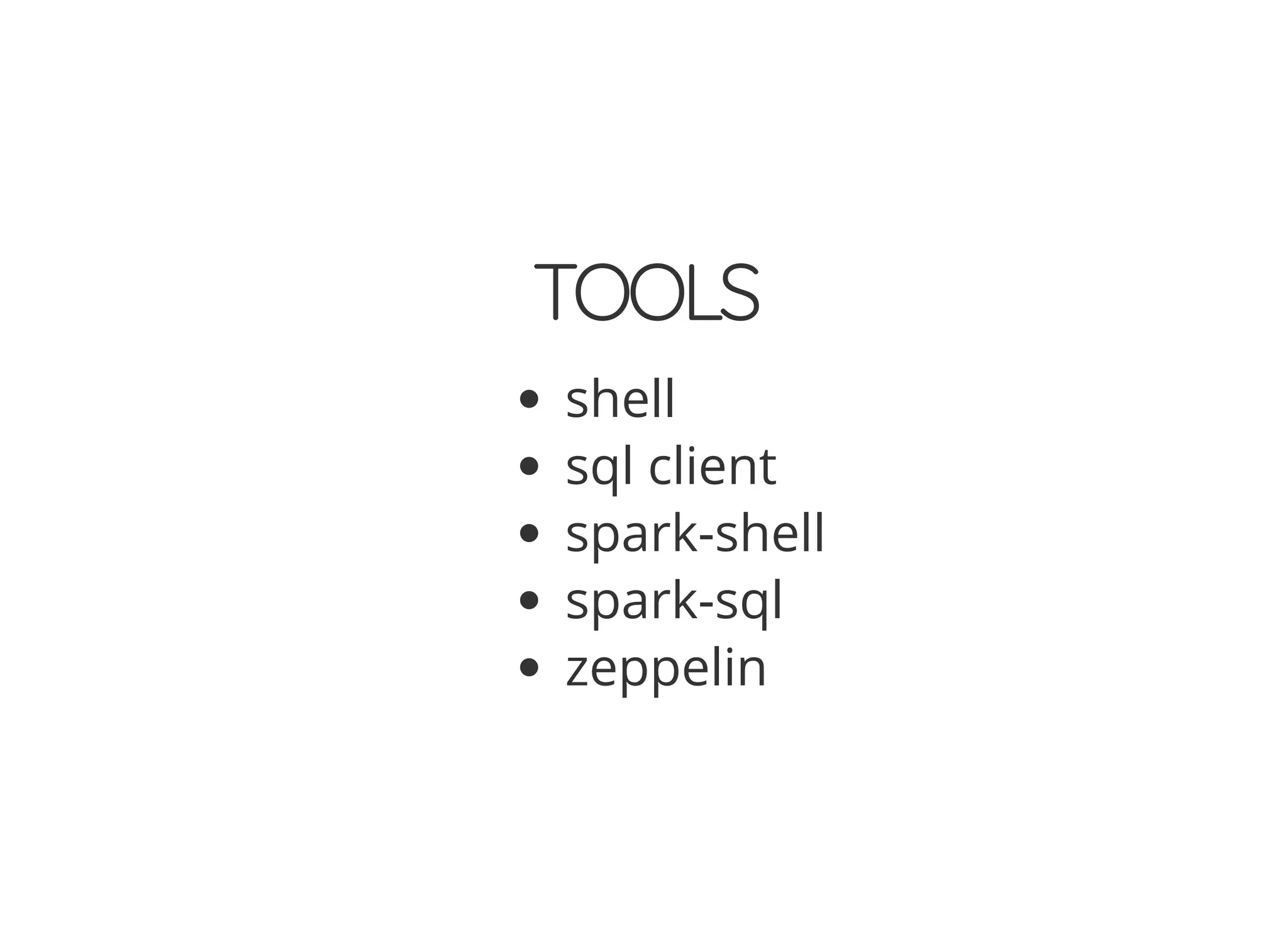 TOOLS
shell
sql client
spark-shell
spark-sql
zeppelin
 