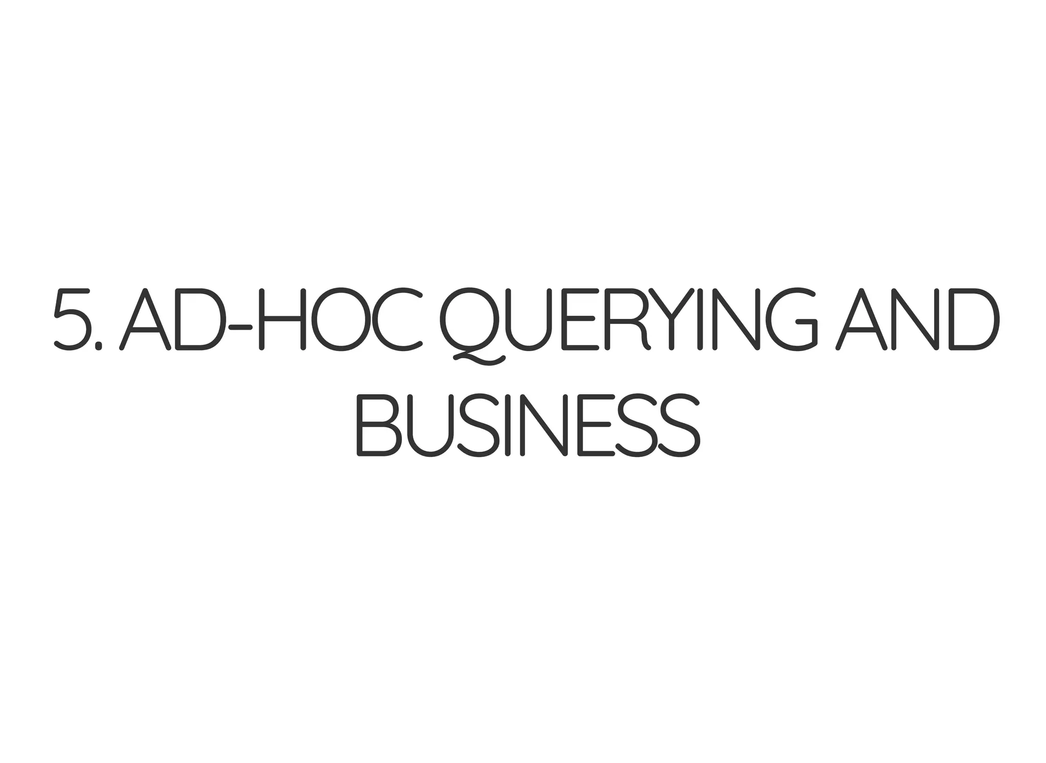 5.AD-HOCQUERYINGAND
BUSINESS
 
