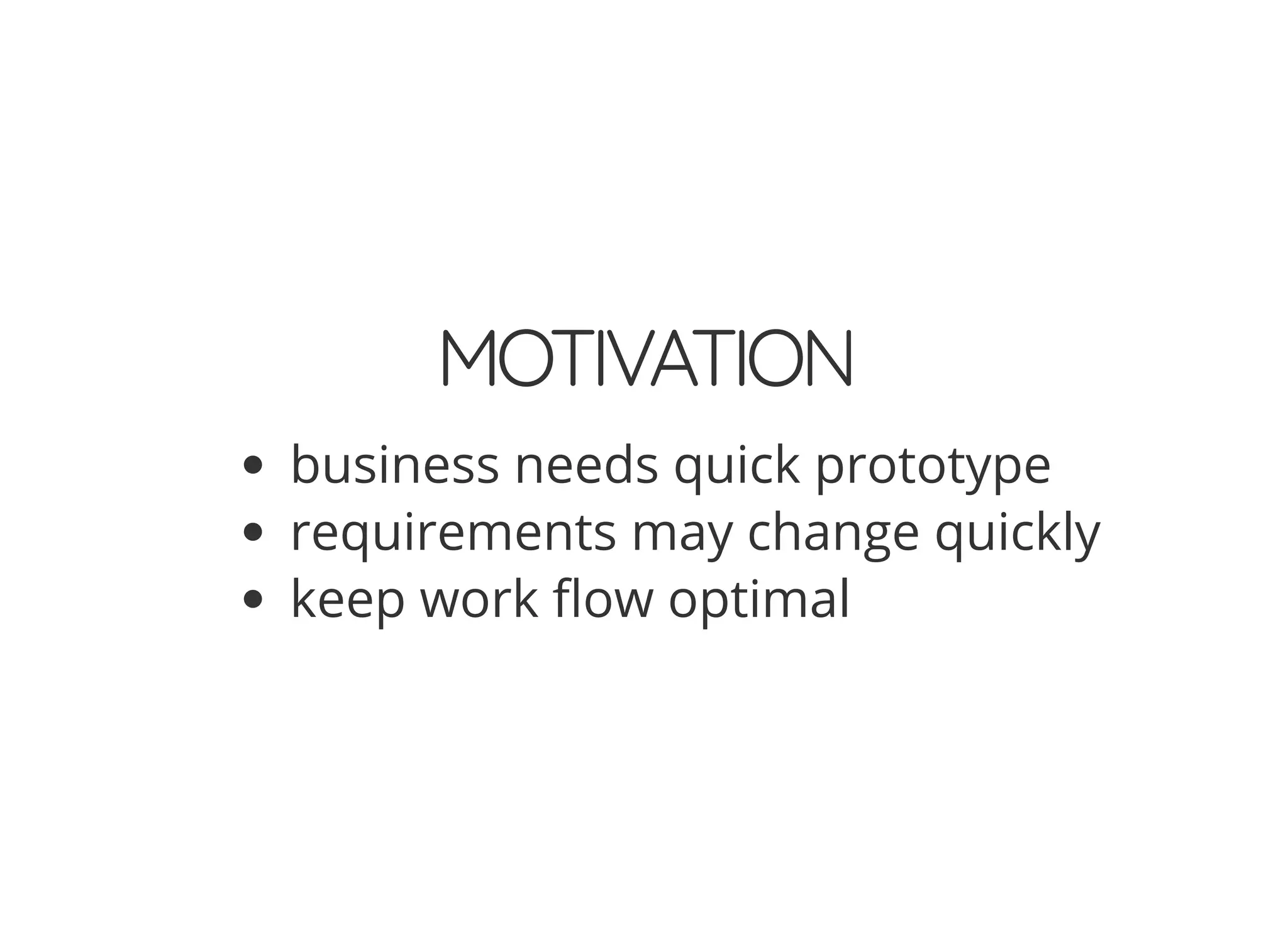 MOTIVATION
business needs quick prototype
requirements may change quickly
keep work ow optimal
 