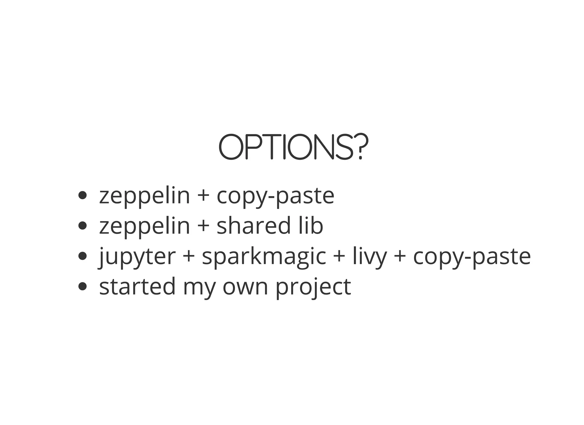 OPTIONS?
zeppelin + copy-paste
zeppelin + shared lib
jupyter + sparkmagic + livy + copy-paste
started my own project
 