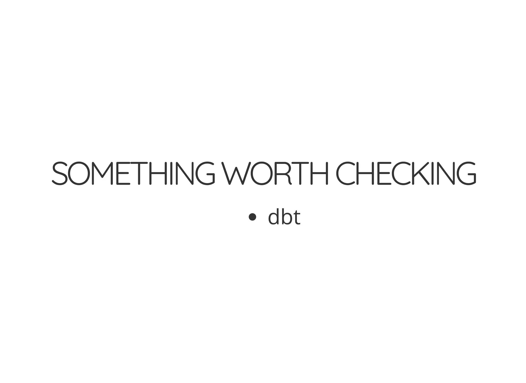 SOMETHINGWORTHCHECKING
dbt
 