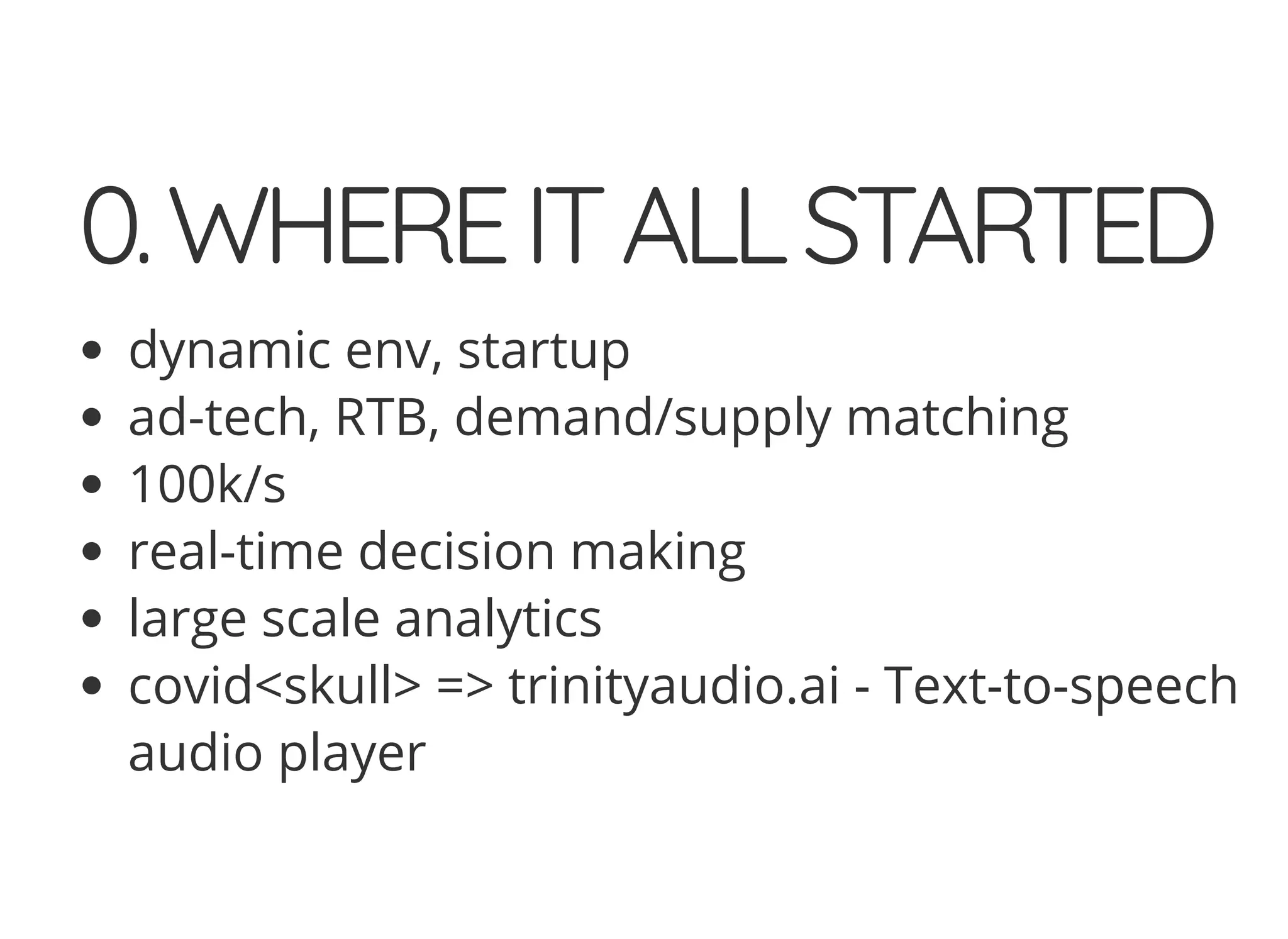 0.WHEREITALLSTARTED
dynamic env, startup
ad-tech, RTB, demand/supply matching
100k/s
real-time decision making
large scale analytics
covid<skull> => trinityaudio.ai - Text-to-speech
audio player
 