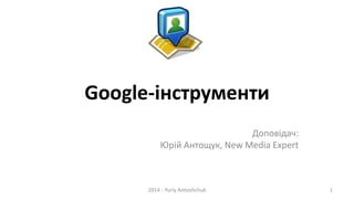 Google-інструменти
Доповідач:
Юрій Антощук, New Media Expert
2014 - Yuriy Antoshchuk 1
 