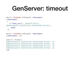 GenServer: timeout
ex(5)> Process.info(pid, :messages)
{:messages,
[
{:"$gen_call", {#PID<0.88.0>,
#Reference<0.3022523149...
