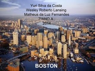 Yuri Silva da Costa
Wesley Roberto Lansing
Matheus da Luz Fernandes
7ºANO A
2014
BOSTON
 
