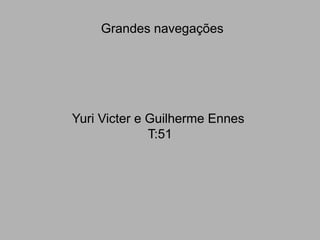 Grandes navegações
Yuri Victer e Guilherme Ennes
T:51
 