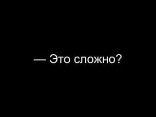 — Это сложно?
 
