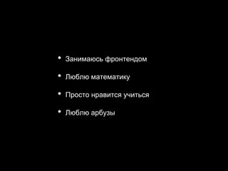 • Занимаюсь фронтендом
• Люблю математику
• Просто нравится учиться
• Люблю арбузы
 
