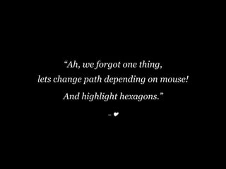 – ❤️
“Ah, we forgot one thing,
lets change path depending on mouse!
And highlight hexagons.”
 