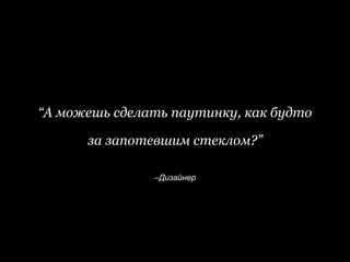 –Дизайнер
“А можешь сделать паутинку, как будто
за запотевшим стеклом?”
 