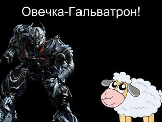 Овечка-Гальватрон!
 