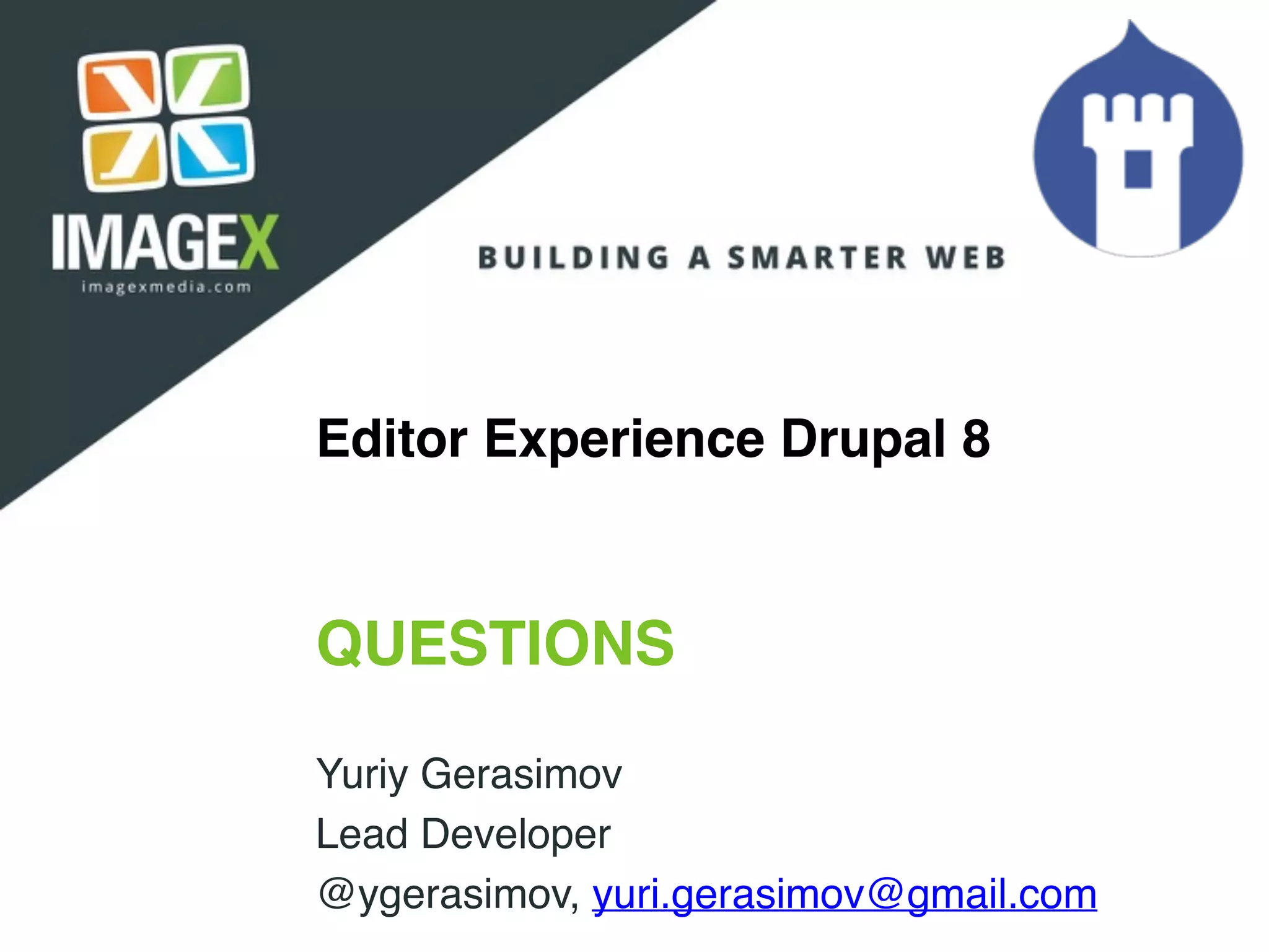 Editor Experience Drupal 8
QUESTIONS
Yuriy Gerasimov
Lead Developer
@ygerasimov, yuri.gerasimov@gmail.com