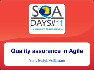 Quality assurance in Agile
      Yuriy Malyi. AdStream
 
