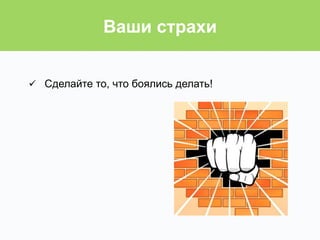 ü  Сделайте то, что боялись делать!
Ваши страхи
 