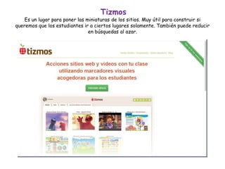 Tizmos
Es un lugar para poner las miniaturas de los sitios. Muy útil para construir si
queremos que los estudiantes ir a ciertos lugares solamente. También puede reducir
en búsquedas al azar.
 