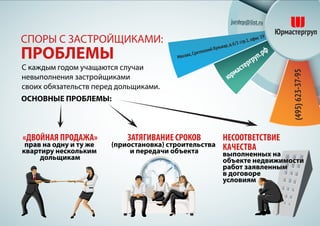 С каждым годом учащаются случаи
невыполнения застройщиками
своих обязательств перед дольщиками.
СПОРЫ С ЗАСТРОЙЩИКАМИ:
ПРОБЛЕМЫ
«ДВОЙНАЯ ПРОДАЖА»
прав на одну и ту же
квартиру нескольким
дольщикам
ЗАТЯГИВАНИЕ СРОКОВ
(приостановка) строительства
и передачи объекта
ОСНОВНЫЕ ПРОБЛЕМЫ:
НЕСООТВЕТСТВИЕ
КАЧЕСТВА
выполненных на
объекте недвижимости
работ заявленным
в договоре
условиям
 