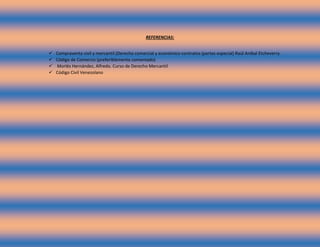REFERENCIAS:
 Compraventa civil y mercantil (Derecho comercial y económico-contratos (partes especial) Raúl Aníbal Etcheverry.
 Código de Comercio (preferiblemente comentado)
 Morlés Hernández, Alfredo. Curso de Derecho Mercantil
 Código Civil Venezolano
 