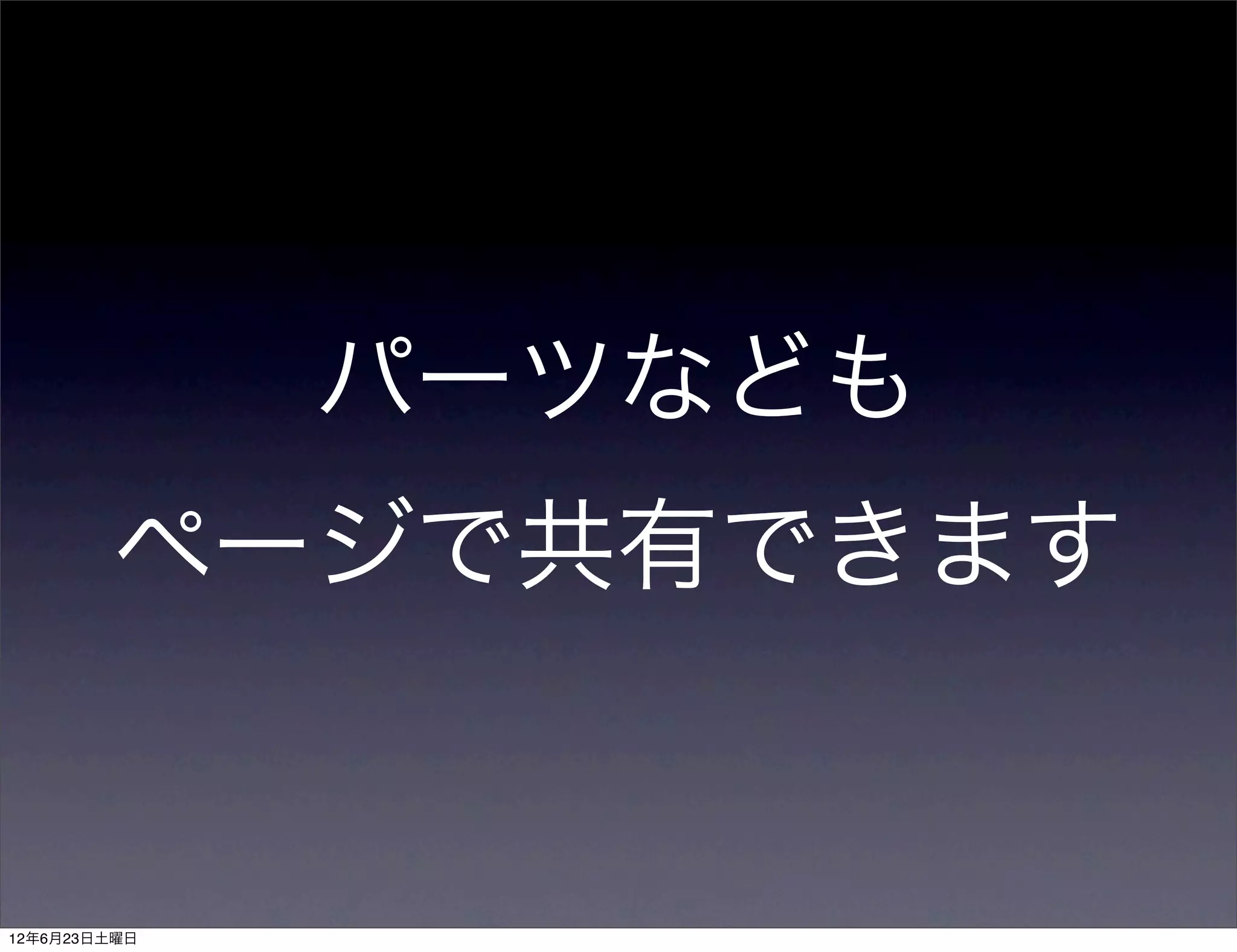 パーツなども
        ページで共有できます


12年6月23日土曜日
 
