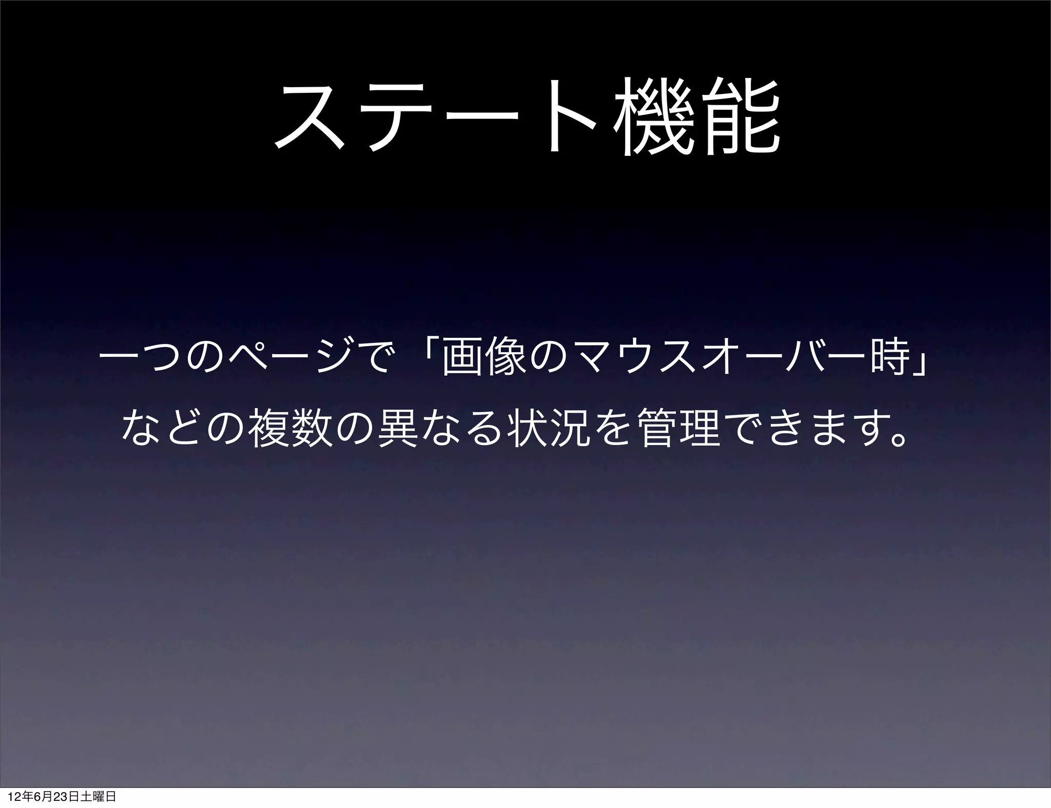 ステート機能

         一つのページで「画像のマウスオーバー時」
              などの複数の異なる状況を管理できます。




12年6月23日土曜日
 