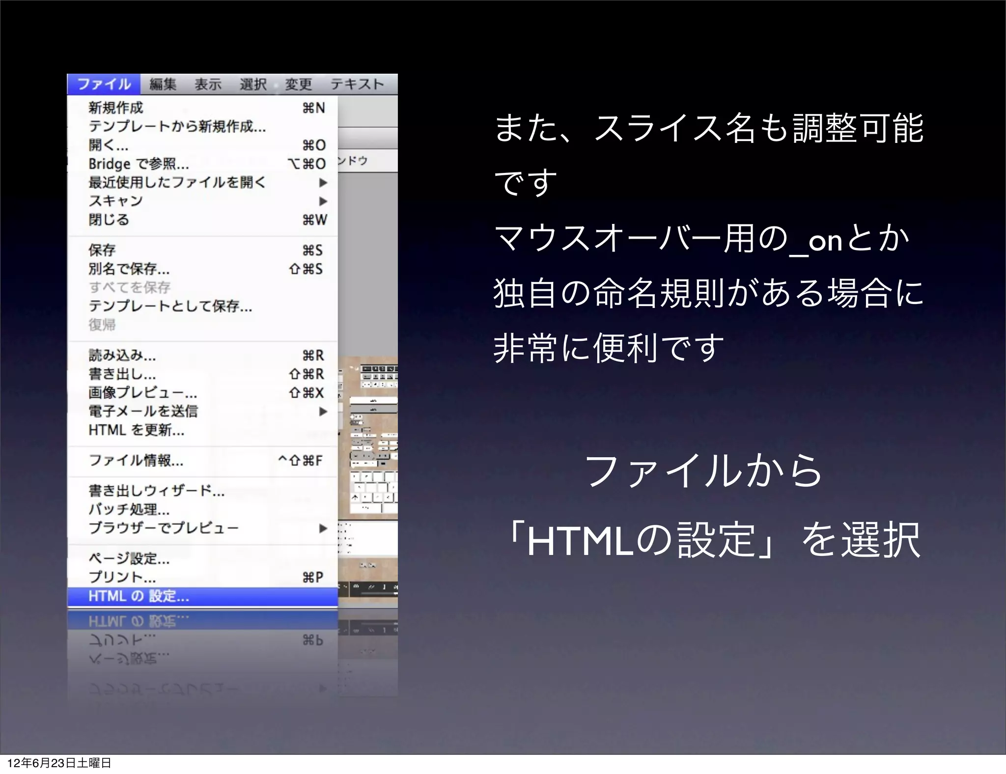 また、スライス名も調整可能
              です
              マウスオーバー用の_onとか
              独自の命名規則がある場合に
              非常に便利です


                   ファイルから
              「HTMLの設定」を選択




12年6月23日土曜日
 