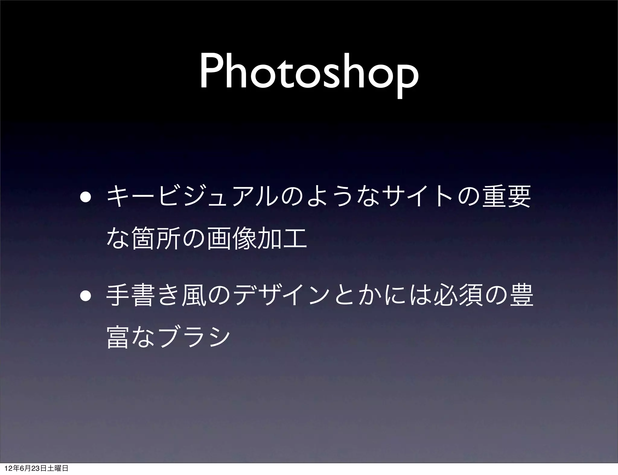 Photoshop

              • キービジュアルのようなサイトの重要
               な箇所の画像加工

              • 手書き風のデザインとかには必須の豊
               富なブラシ



12年6月23日土曜日
 
