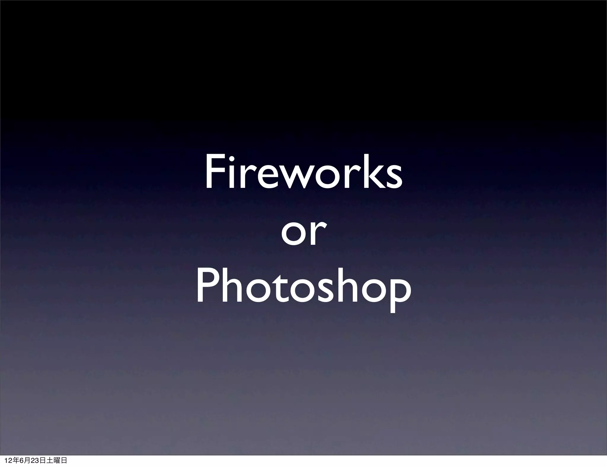 Fireworks
                  or
              Photoshop


12年6月23日土曜日
 