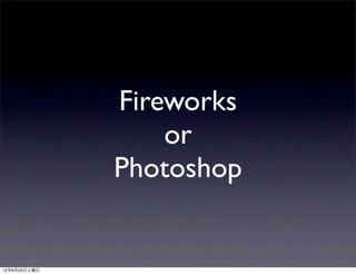 Fireworks
                  or
              Photoshop


12年6月23日土曜日
 