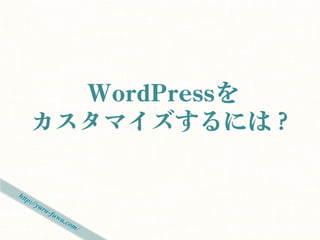 WordPressを
カスタマイズするには？
 