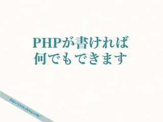 PHPが書ければ
何でもできます
 