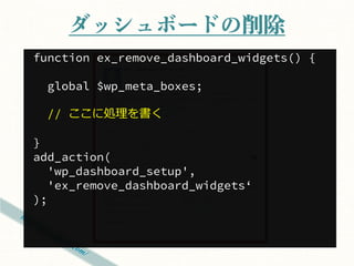 ダッシュボードの削除
function ex_remove_dashboard_widgets() {

  global $wp_meta_boxes;

  // ここに処理を書く

}
add_action(
   'wp_dashboard_setup',
   'ex_remove_dashboard_widgets‘
);
 
