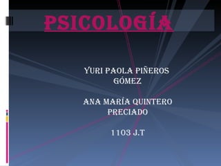 Psicología Yuri Paola piñeros  Gómez Ana maría quintero preciado 1103 j.t 