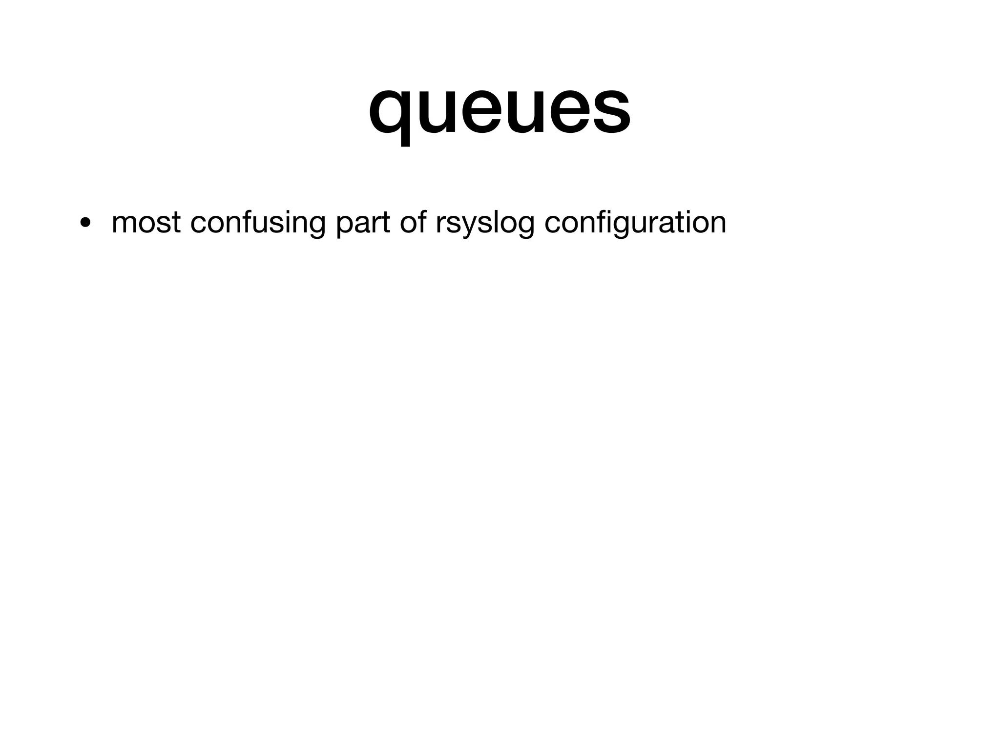queues
• most confusing part of rsyslog conﬁguration
 