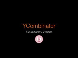 YCombinator 
Как запустить Стартап 
 