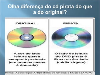 Olha diferença do cd pirata do que a do original? 