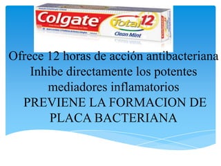 Ofrece 12 horas de acción antibacteriana
    Inhibe directamente los potentes
       mediadores inflamatorios
  PREVIENE LA FORMACION DE
        PLACA BACTERIANA
 