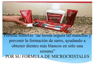 Permite remover “de forma segura las manchas y
   prevenir la formación de sarro, ayudando a
    obtener dientes más blancos en sólo una
                    semana”
 POR SU FORMULA DE MICROCRISTALES
 