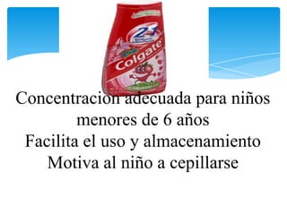 Concentracion adecuada para niños
         menores de 6 años
 Facilita el uso y almacenamiento
    Motiva al niño a cepillarse
 