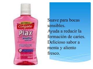Suave para bocas
sensibles.
Ayuda a reducir la
formación de caries.
Delicioso sabor a
menta y aliento
fresco.
 