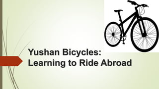 Yushan Bicycles:
Learning to Ride Abroad
 