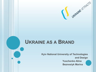 Ukraine as a Brand Kyiv National University of Technologies  and Design                                                Yuschenko Alina                                                        BeznosiykMarina 