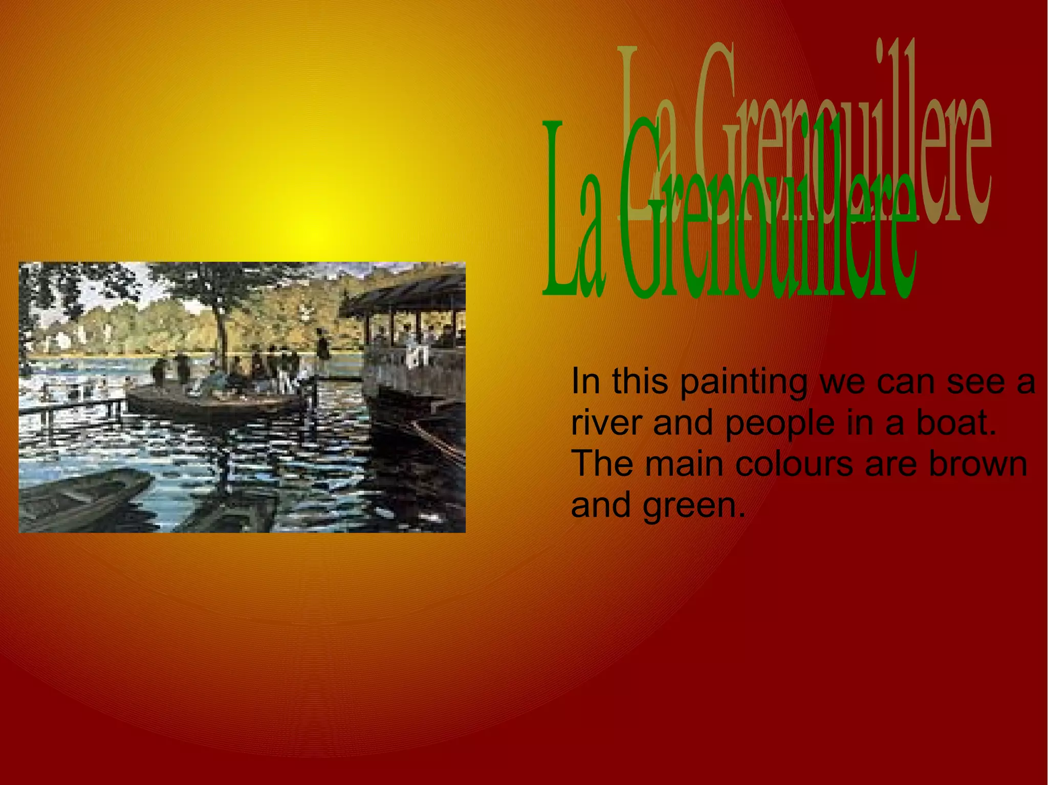 In this painting we can see a
river and people in a boat.
The main colours are brown
and green.