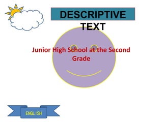 ENGLISH
DESCRIPTIVE
TEXT
Junior High School at the Second
Grade
 