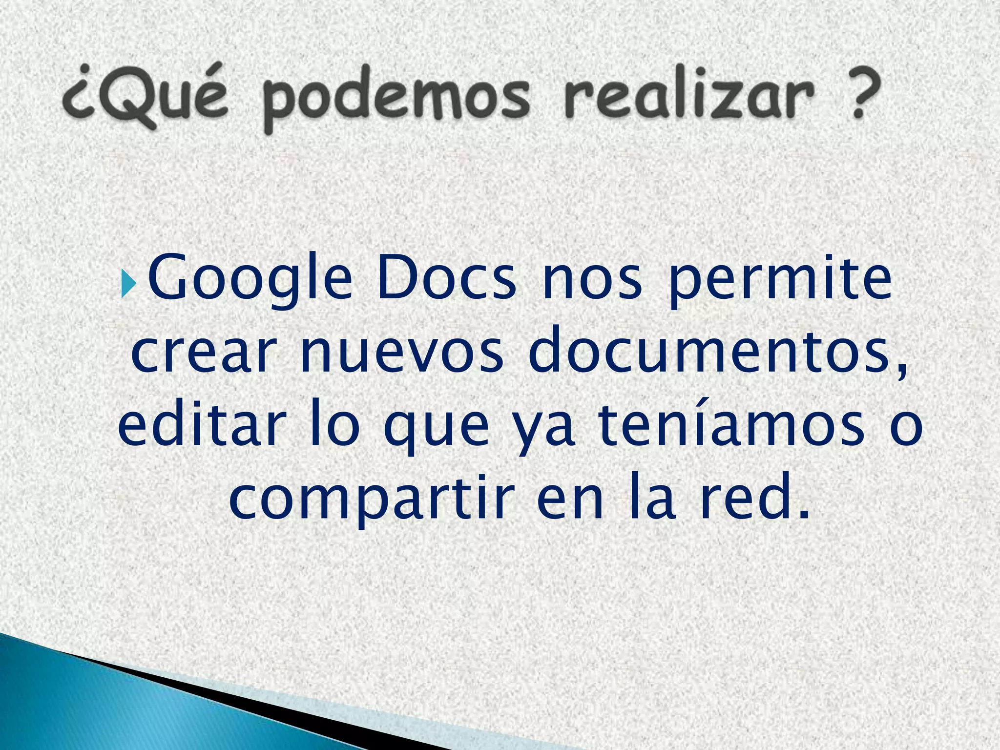 Google Docs nos permite crear nuevos documentos, editar lo que ya teníamos o compartir en la red. ¿Qué podemos realizar ?